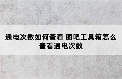 通电次数如何查看 图吧工具箱怎么查看通电次数